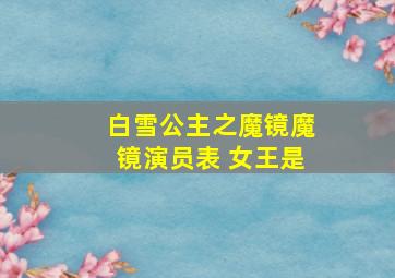 白雪公主之魔镜魔镜演员表 女王是